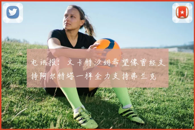 电讯报：文卡特沙姆希望像曾经支持阿尔特塔一样全力支持弗兰克