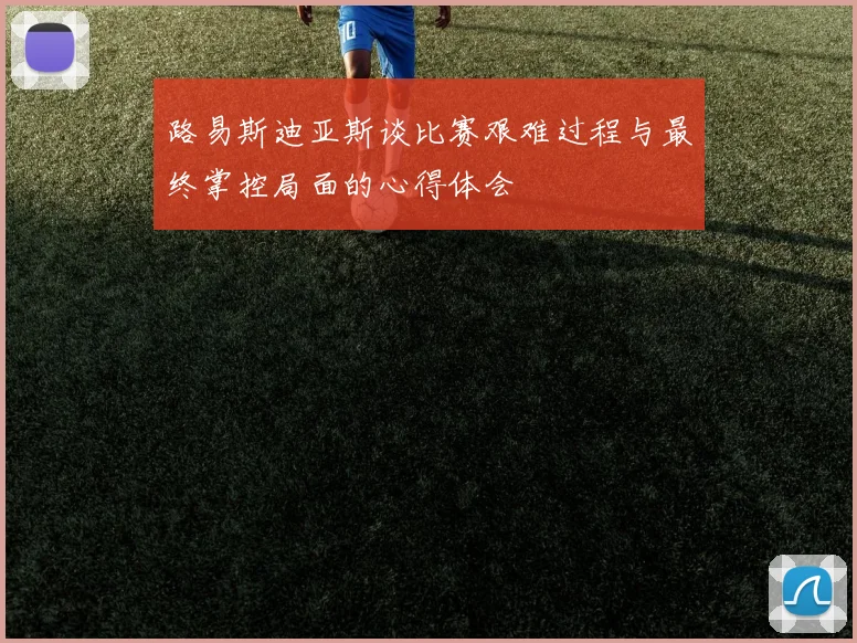 路易斯迪亚斯谈比赛艰难过程与最终掌控局面的心得体会
