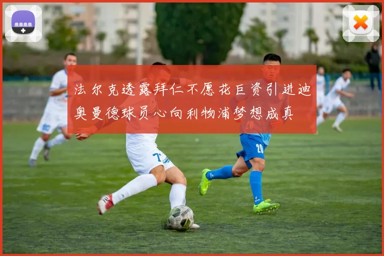 法尔克透露拜仁不愿花巨资引进迪奥曼德球员心向利物浦梦想成真