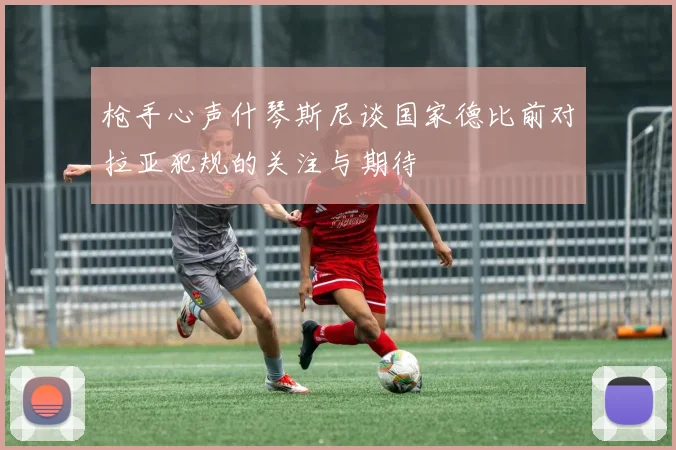 枪手心声什琴斯尼谈国家德比前对拉亚犯规的关注与期待
